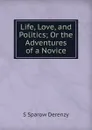 Life, Love, and Politics; Or the Adventures of a Novice - S Sparow Derenzy