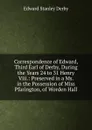 Correspondence of Edward, Third Earl of Derby, During the Years 24 to 31 Henry Viii.: Preserved in a Ms. in the Possession of Miss Pfarington, of Worden Hall - Edward Stanley Derby