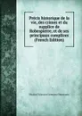 Precis historique de la vie, des crimes et du supplice de Robespierre, et de ses principaux complices (French Edition) - Nicolas Toussaint Lemoyne Desessarts