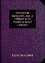 Pensees de Descartes, sur la religion et la morale (French Edition) - René Descartes