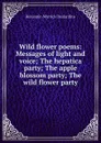 Wild flower poems: Messages of light and voice; The hepatica party; The apple blossom party; The wild flower party - Benjamin Myrrick DesJardins