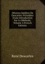 OEuvres Inedites De Descartes: Precedees D.une Introduction Sur La Methode, Volume 2 (French Edition) - René Descartes
