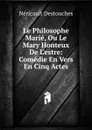 Le Philosophe Marie, Ou Le Mary Honteux De L.estre: Comedie En Vers En Cinq Actes - Néricault Destouches