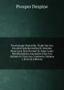 Psychologie Naturelle: Etude Sur Les Facultes Intellectuelles Et Morales Dans Leur Etat Normal Et Dans Leurs Manifestations Anomales Chez Les Alienes Et Chez Les Criminels, Volume 1 (French Edition) - Prosper Despine