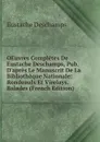 OEuvres Completes De Eustache Deschamps, Pub. D.apres Le Manuscrit De La Bibliotheque Nationale: Rondeaulx Et Virelays. Balades (French Edition) - Eustache Deschamps
