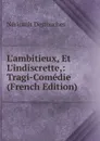 L.ambitieux, Et L.indiscrette,: Tragi-Comedie (French Edition) - Néricault Destouches