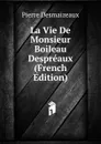 La Vie De Monsieur Boileau Despreaux (French Edition) - Pierre Desmaizeaux