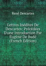 Lettres Inedites De Descartes: Precedees D.une Introduction Par Eugene De Bude (French Edition) - René Descartes