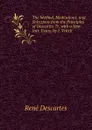 The Method, Meditations, and Selections from the Principles of Descartes Tr. with a New Intr. Essay, by J. Veitch - René Descartes