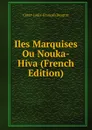 Iles Marquises Ou Nouka-Hiva (French Edition) - César-Louis-François Desgraz