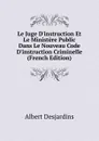 Le Juge D.instruction Et Le Ministere Public Dans Le Nouveau Code D.instruction Criminelle (French Edition) - Albert Desjardins