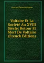 Voltaire Et La Societe Au XVIII Siecle: Retour Et Mort De Voltaire (French Edition) - Gustave Desnoiresterres