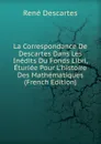 La Correspondance De Descartes Dans Les Inedits Du Fonds Libri, Eturiee Pour L.histoire Des Mathematiques (French Edition) - René Descartes