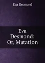 Eva Desmond: Or, Mutation - Eva Desmond