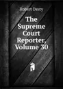 The Supreme Court Reporter, Volume 30 - Robert Desty