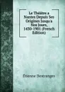 Le Theatre a Nantes Depuis Ses Origines Jusqu.a Nos Jours, 1430-1901 (French Edition) - Étienne Destranges