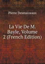 La Vie De M. Bayle, Volume 2 (French Edition) - Pierre Desmaizeaux