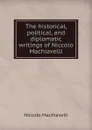The historical, political, and diplomatic writings of Niccolo Machiavelli - Machiavelli Niccolò
