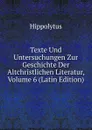 Texte Und Untersuchungen Zur Geschichte Der Altchristlichen Literatur, Volume 6 (Latin Edition) - Hippolytus