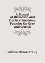 A Manual of Dissection and Practical Anatomy: Founded On Gray and Gerrish - William Thomas Eckley