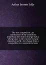 The new competition ; an examination of the conditions underlying the radical change that is taking place in the commercial and industrial world--the change from a competitive to a cooperative basis - Arthur Jerome Eddy