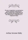 The new competition; an examination of the conditions underlying the radical change that is taking place in the commercial and industrial world--the change from a competitive to a cooperative basis - Arthur Jerome Eddy