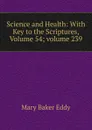 Science and Health: With Key to the Scriptures, Volume 54;.volume 239 - Eddy Mary Baker