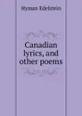 Canadian lyrics, and other poems - Hyman Edelstein