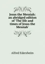 Jesus the Messiah: an abridged edition of .The life and times of Jesus the Messiah. - Edersheim Alfred