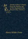 Annals of King.s Chapel from the Puritan Age of New England to the Present Day, Volume 2 - Henry Wilder Foote