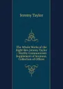 The Whole Works of the Right Rev. Jeremy Taylor .: Worthy Communicant. Supplement of Sermons.  Collection of Offices - Jeremy Taylor