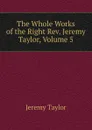 The Whole Works of the Right Rev. Jeremy Taylor, Volume 5 - Jeremy Taylor
