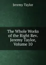 The Whole Works of the Right Rev. Jeremy Taylor, Volume 10 - Jeremy Taylor