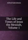 The Life and Times of Jesus the Messiah, Volume 1 - Edersheim Alfred