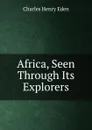 Africa, Seen Through Its Explorers - Charles Henry Eden