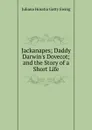 Jackanapes; Daddy Darwin.s Dovecot; and the Story of a Short Life - Juliana Horatia Gatty Ewing