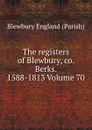 The registers of Blewbury, co. Berks. 1588-1813 Volume 70 - Blewbury England (Parish)