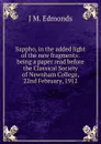 Sappho, in the added light of the new fragments: being a paper read before the Classical Society of Newnham College, 22nd February, 1912 - J M. Edmonds