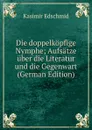 Die doppelkopfige Nymphe; Aufsatze uber die Literatur und die Gegenwart (German Edition) - Kasimir Edschmid