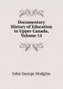 Documentary History of Education in Upper Canada, Volume 14 - J. George Hodgins