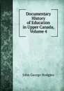 Documentary History of Education in Upper Canada, Volume 4 - J. George Hodgins