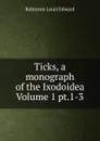 Ticks, a monograph of the Ixodoidea Volume 1 pt.1-3 - Robinson Louis Edward