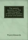 The world.s laconics; or, The best thoughts of the best authors in prose and poetry - Tryon Edwards