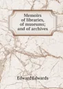 Memoirs of libraries, of museums; and of archives. - Edward Edwards