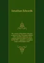 The works of President Edwards: a reprint of the Worcester edition : with valuable additions and a copious general index, to which, for the first . expense, a complete index of Scripture texts - Jonathan Edwards