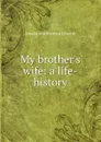 My brother.s wife: a life-history - Amelia Ann Blanford Edwards