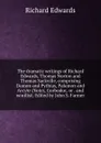 The dramatic writings of Richard Edwards, Thomas Norton and Thomas Sackville, comprising Damon and Pythias, Palamon and Arcyte (Note), Gorboduc, or . and wordlist. Edited by John S. Farmer - Richard Edwards