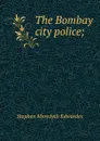 The Bombay city police; - Stephen Meredyth Edwardes