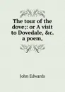 The tour of the dove;: or A visit to Dovedale, .c. a poem, - John Edwards