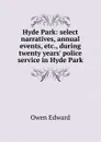 Hyde Park: select narratives, annual events, etc., during twenty years. police service in Hyde Park - Owen Edward